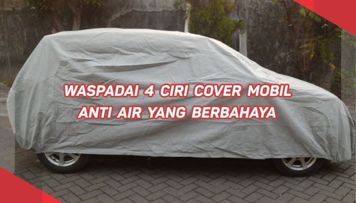 Waspadai 4 Ciri Cover Mobil Anti Air Yang Berbahaya Cover Super
